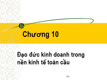 Bài giảng Đạo đức kinh doanh và văn hoá doanh nghiệp trong hội nhập quốc tế - Chương 10: Đạo đức kinh doanh trong nền kinh tế toàn cầu - Phạm Văn Tài