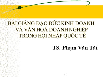 Bài giảng Đạo đức kinh doanh và văn hoá doanh nghiệp trong hội nhập quốc tế - Chương 1: Tầm quan trọng của đạo đức kinh doanh - Phạm Văn Tài