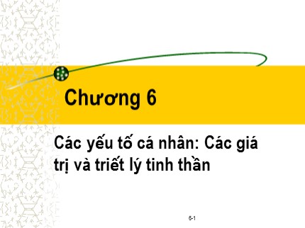 Bài giảng Đạo đức kinh doanh và văn hoá doanh nghiệp trong hội nhập quốc tế - Chương 6: Các yếu tố cá nhân Các giá trị và triết lý tinh thần - Phạm Văn Tài