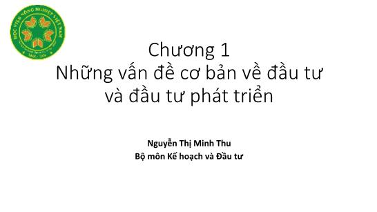 Bài giảng Kinh tế đầu tư - Chương 1: Hững vấn đề cơ bản về đầu tư và đầu tư phát triển - Nguyễn Thị Minh Thu