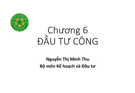 Bài giảng Kinh tế đầu tư - Chương 6: Đầu tư công - Nguyễn Thị Minh Thu