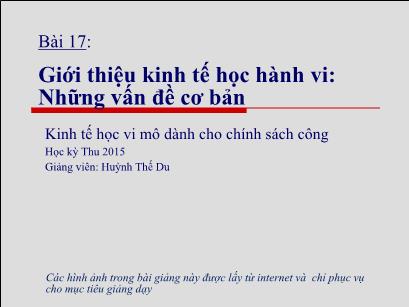 Bài giảng Kinh tế học vi mô dành cho chính sách công - Bài 17: Giới thiệu kinh tế học hành vi Những vấn đề cơ bản - Huỳnh Thế Du