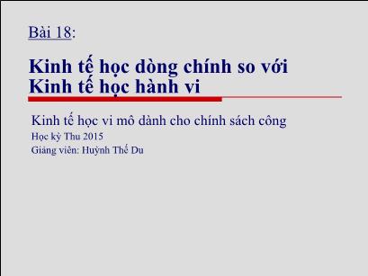 Bài giảng Kinh tế học vi mô dành cho chính sách công - Bài 18: Kinh tế học dòng chính so với. Kinh tế học hành vi - Huỳnh Thế Du