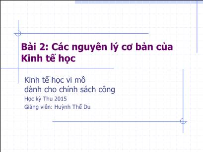 Bài giảng Kinh tế học vi mô dành cho chính sách công - Bài 2: Các nguyên lý cơ bản của kinh tế học - Huỳnh Thế Du