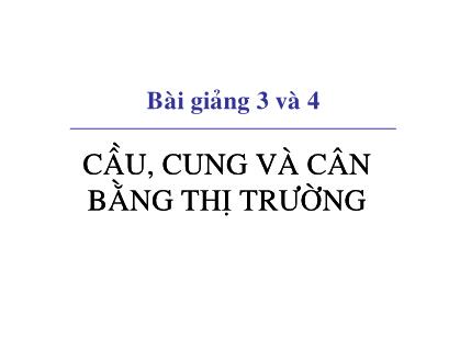 Bài giảng Kinh tế học vi mô dành cho chính sách công - Bài 3+4: Cầu, cung và cân bằng thị trường - Đặng Văn Thanh