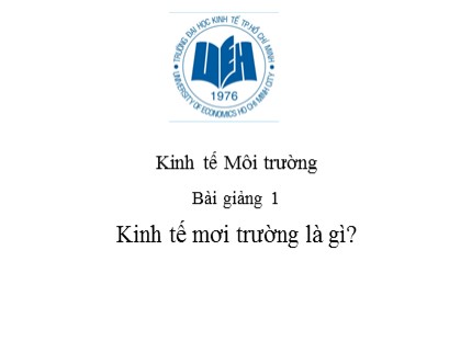 Bài giảng Kinh tế môi trường - Bài 1: Kinh tế mơi trường là gì?