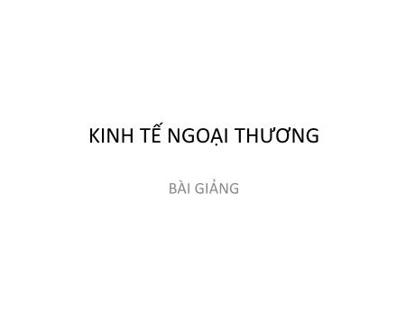 Bài giảng Kinh tế ngoại thương - Chương 1: Những vấn đề cơ bản về phát triển ngoại thương