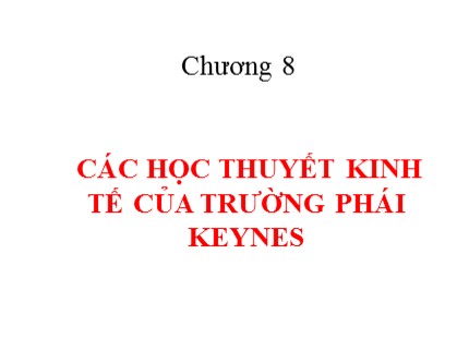 Bài giảng Lịch sử các học thuyết kinh tế - Chương 8: Các học thuyết kinh tế của trường phái Keynes - Nguyễn Tấn Phát