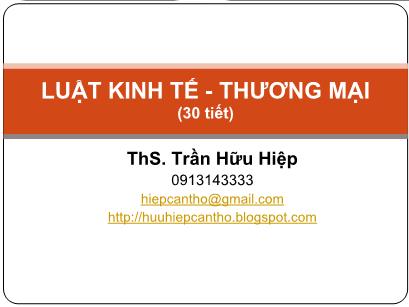 Bài giảng Luật kinh tế thương mại - Chương 1: Những vấn đề chung về luật kinh tế thương mại - Trần Hữu Hiệp