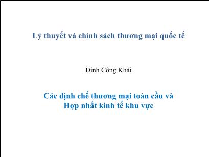 Bài giảng Lý thuyết và chính sách thương mại quốc tế - Các định chế thương mại toàn cầu và hợp nhất kinh tế khu vực