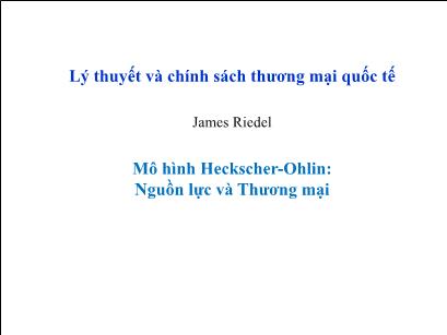 Bài giảng Lý thuyết và chính sách thương mại quốc tế - Mô hình Heckscher-Ohlin: Nguồn lực và thương mại