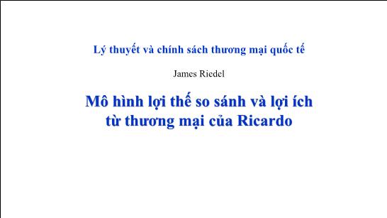 Bài giảng môn Lý thuyết và chính sách thương mại quốc tế - Mô hình lợi thế so sánh và lợi ích từ thương mại của Ricardo