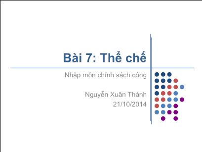 Bài giảng Nhập môn chính sách công và phân tích thể chế - Bài 7: Thể chế - Nguyễn Xuân Thành