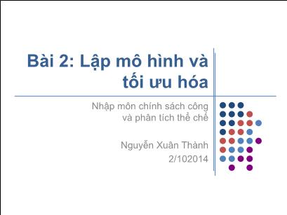 Bài giảng Nhập môn chính sách công và phân tích thể chế - Bài 2: Lập mô hình và tối ưu hóa - Nguyễn Xuân Thành