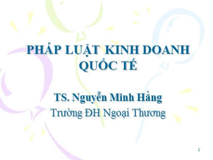 Bài giảng Pháp luật kinh doanh quốc tế - Chương 1: Khái quát chung về pháp luật kinh doanh quốc tế - Nguyễn Minh Hằng