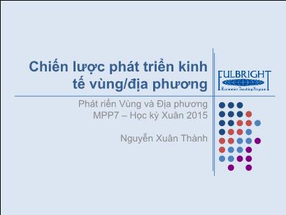 Bài giảng Phát triển vùng và địa phương - Chiến lược phát triển kinh tế vùng/địa phương - Nguyễn Xuân Thành