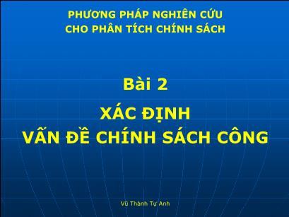 Bài giảng Phương pháp nghiên cứu cho phân tích chính sách - Bài 2: Xác định vấn đề chính sách công - Vũ Thành Tự Anh