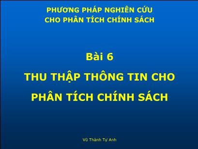 Bài giảng Phương pháp nghiên cứu cho phân tích chính sách - Bài 6: Thu thập thông tin cho phân tích chính sách - Vũ Thành Tự Anh