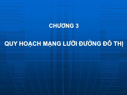 Bài giảng Quy hoạch mạng lưới giao thông đô thị - Chương 3: Quy hoạch mạng lưới đường đo thị - Uông Phương Lan