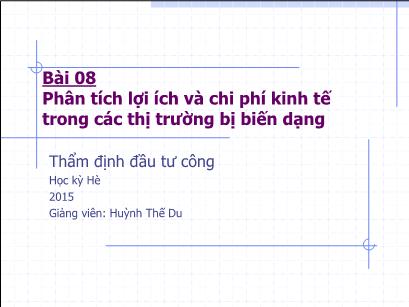 Bài giảng Thẩm định đầu tư công - Bài 8: Phân tích lợi ích và chi phí kinh tế trong các thị trường bị biến dạng - Huỳnh Thế Du