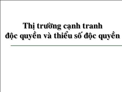 Bài giảng Thị trường cạnh tranh độc quyền và thiểu số độc quyền