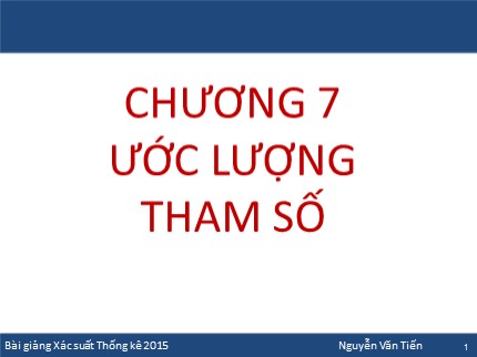 Bài giảng Xác suất thống kê - Chương 7: Ước lượng tham số - Nguyễn Văn Tiến