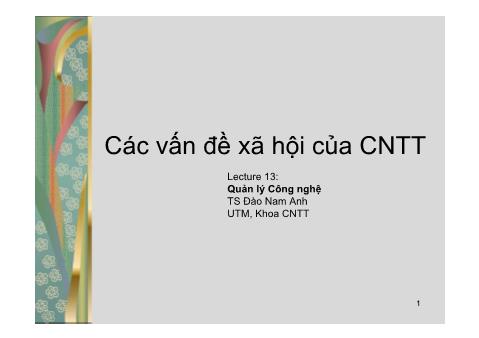 Bài giảng Các vấn đề xã hội của CNTT - Lecture 13: Quản lý công nghệ - Đào Nam Anh