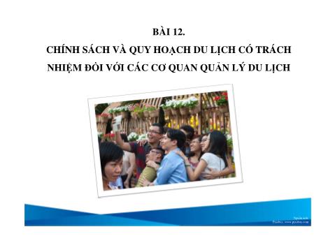 Bài giảng Du lịch - Bài 12: Chính sách và quy hoạch du lịch có trách nhiệm đối với các cơ quan quản lý du lịch