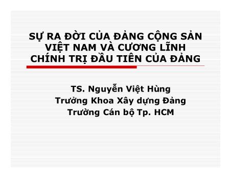 Bài giảng Đường lối cách mạng của Đảng Cộng sản Việt Nam - Bài: Sự ra đời của Đảng Cộng sản Việt Nam và cương lĩnh chính trị đầu tiên của Đảng - Nguyễn Việt Hùng