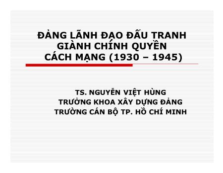 Bài giảng Đường lối cách mạng của Đảng Cộng sản Việt Nam - Bài: Đảng lãnh đạo đấu tranh giành chính quyền cách mạng (1930-1945) - Nguyễn Việt Hùng