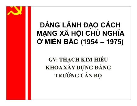 Bài giảng Đường lối cách mạng của Đảng Cộng sản Việt Nam - Bài: Đảng lãnh đạo cách mạng xã hội chủ nghĩa ở miền Bắc (1954-1975) - Nguyễn Việt Hùng