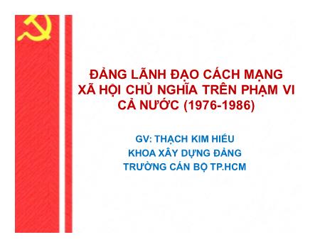 Bài giảng Đường lối cách mạng của Đảng Cộng sản Việt Nam - Bài: Đảng lãnh đạo cách mạng xã hội chủ nghĩa trên phạm vi cả nước (1976-1986) - Thạch Kim Hiếu