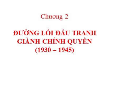 Bài giảng Đường lối cách mạng của Đảng Cộng sản Việt Nam - Chương 2: Đường lối đấu tranh giành chính quyền (1930-1945)