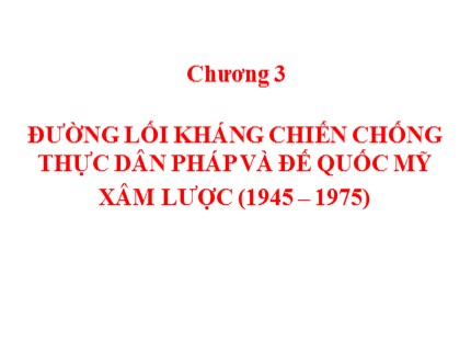 Bài giảng Đường lối cách mạng của Đảng Cộng sản Việt Nam - Chương 3: Đường lối kháng chiến chống thực dân Pháp và đế quốc Mỹ xâm lược (1945-1975)