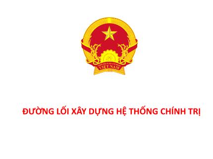 Bài giảng Đường lối cách mạng Đảng Cộng sản Việt Nam - Chuyên đề 3: Đường lối xây dựng hệ thống chính trị