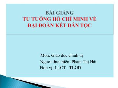 Bài giảng Giáo dục chính trị - Bài: Tư tưởng Hồ Chí Minh về đại đoàn kết dân tộc - Phạm Thị Hải