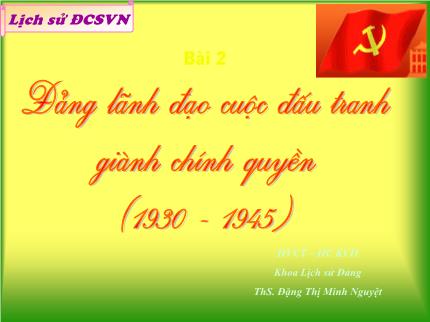 Bài giảng Lịch sử Đảng Cộng sản Việt Nam - Bài 2: Đảng lãnh đạo cuộc đấu tranh giành chính quyền (1930-1945) - Đặng Thị Minh Nguyệt