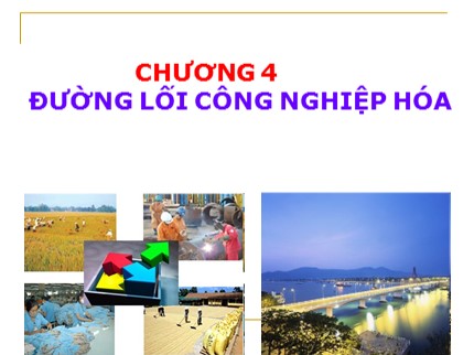 Bài giảng môn Đường lối cách mạng của Đảng Cộng sản Việt Nam - Chương 4: Đường lối công nghiệp hóa