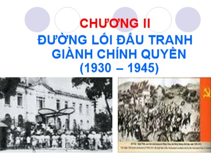 Bài giảng môn Đường lối cách mạng của Đảng Cộng sản Việt Nam - Chương II: Đường lối đấu tranh giành chính quyền (1930-1945)