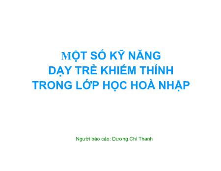 Bài giảng Một số kỹ năng dạy trẻ khiếm thính trong lớp học hòa nhập - Dương Chí Thanh