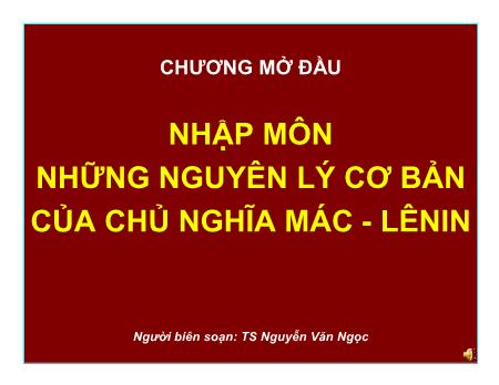 Bài giảng Những nguyên lý cơ bản của chủ nghĩa Mác - Lenin - Chương mở đầu: Nhập môn những nguyên lý cơ bản của chủ nghĩa Mác - Lenin - Nguyễn Văn Ngọc