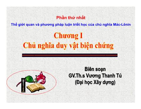 Bài giảng Những nguyên lý cơ bản của chủ nghĩa Mác - Lenin - Chương I: Chủ nghĩa duy vật biện chứng - Vương Thanh Tú