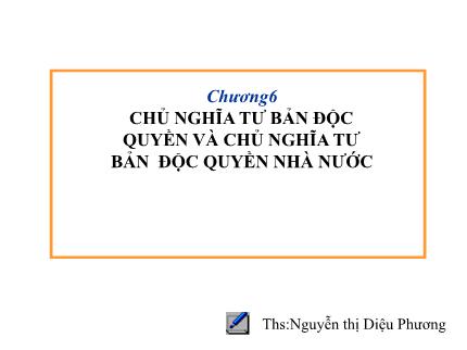 Bài giảng Những nguyên lý cơ bản của chủ nghĩa Mác - Lenin - Chương 6: Chủ nghĩa tư bản độc quyền và chủ nghĩa tư bản độc quyền nhà nước - Nguyễn Thị Diệu Phương