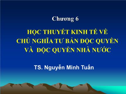 Bài giảng Những nguyên lý cơ bản của chủ nghĩa Mác - Lenin - Chương 6: Học thuyết kinh tế về chỉ nghĩa tư bản độc quyền và độc quyền nhà nước - Nguyễn Minh Tuấn