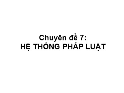 Bài giảng Pháp luật đại cương - Chuyên đề 7: Hệ thống pháp luật