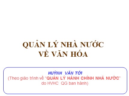 Bài giảng Quản lý hành chính nhà nước - Bài: Quản lý nhà nước về văn hóa - Huỳnh Văn Tới