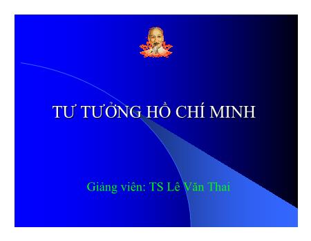 Bài giảng Tư tưởng Hồ Chí Minh - Chương 1: Khái niệm, nguồn gốc, quá trình hình thành tư tưởng Hồ Chí Minh - Lê Văn Thai