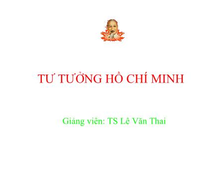 Bài giảng Tư tưởng Hồ Chí Minh - Chương 5: Tư tưởng Hồ Chí Minh về Đảng Cộng sản Việt Nam, về xây dựng nhà nước của dân, do dân, vì dân - Lê Văn Thai