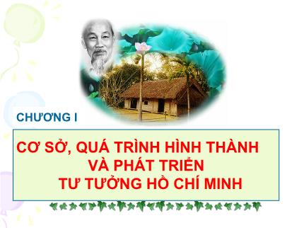 Bài giảng Tư tưởng Hồ Chí Minh - Chương I: Cơ sở, quá trình hình thành và phát triển tư tưởng Hồ Chí Minh