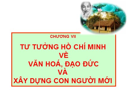 Bài giảng Tư tưởng Hồ Chí Minh - Chương VII: Tư tưởng Hồ Chí Minh về văn hóa, đạo đức và xây dựng con người mới